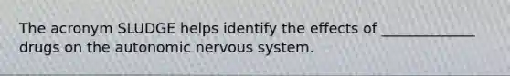 The acronym SLUDGE helps identify the effects of _____________ drugs on the autonomic nervous system.