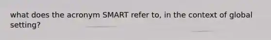 what does the acronym SMART refer to, in the context of global setting?