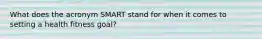 What does the acronym SMART stand for when it comes to setting a health fitness goal?