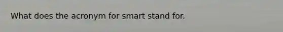 What does the acronym for smart stand for.