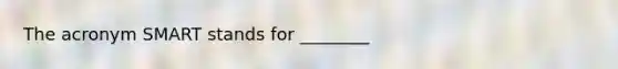 The acronym SMART stands for ________