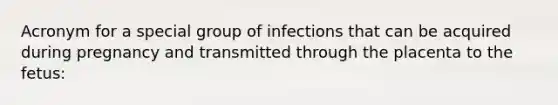 Acronym for a special group of infections that can be acquired during pregnancy and transmitted through the placenta to the fetus: