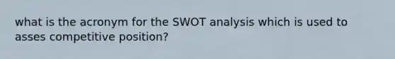 what is the acronym for the SWOT analysis which is used to asses competitive position?