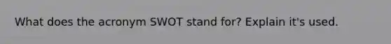 What does the acronym SWOT stand for? Explain it's used.