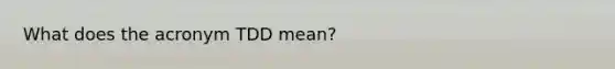 What does the acronym TDD mean?