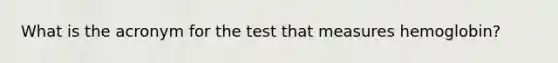 What is the acronym for the test that measures hemoglobin?