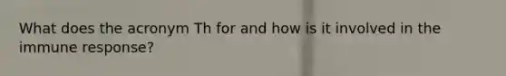 What does the acronym Th for and how is it involved in the immune response?