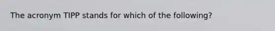 The acronym TIPP stands for which of the following?