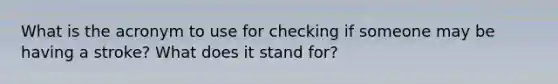 What is the acronym to use for checking if someone may be having a stroke? What does it stand for?