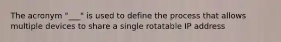 The acronym "___" is used to define the process that allows multiple devices to share a single rotatable IP address