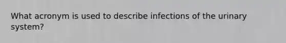 What acronym is used to describe infections of the urinary system?