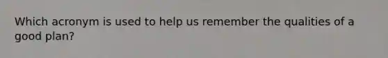 Which acronym is used to help us remember the qualities of a good plan?