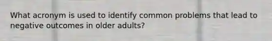 What acronym is used to identify common problems that lead to negative outcomes in older adults?