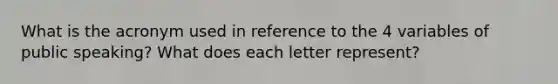 What is the acronym used in reference to the 4 variables of public speaking? What does each letter represent?