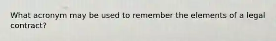 What acronym may be used to remember the elements of a legal contract?