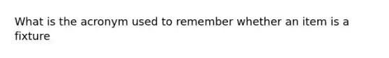 What is the acronym used to remember whether an item is a fixture