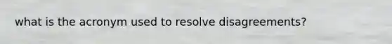 what is the acronym used to resolve disagreements?