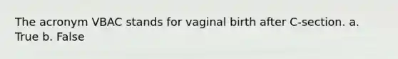 The acronym VBAC stands for vaginal birth after C-section. a. True b. False