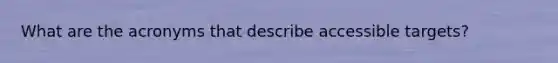 What are the acronyms that describe accessible targets?