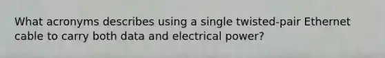 What acronyms describes using a single twisted-pair Ethernet cable to carry both data and electrical power?