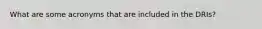 What are some acronyms that are included in the DRIs?