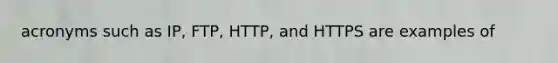 acronyms such as IP, FTP, HTTP, and HTTPS are examples of