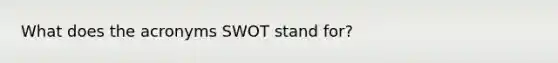 What does the acronyms SWOT stand for?