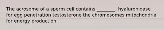 The acrosome of a sperm cell contains ________. hyaluronidase for egg penetration testosterone the chromosomes mitochondria for energy production