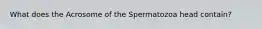 What does the Acrosome of the Spermatozoa head contain?