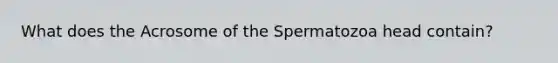 What does the Acrosome of the Spermatozoa head contain?