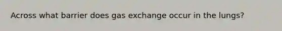 Across what barrier does gas exchange occur in the lungs?