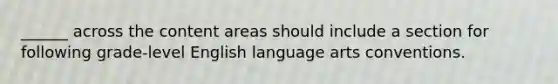 ______ across the content areas should include a section for following grade-level English language arts conventions.