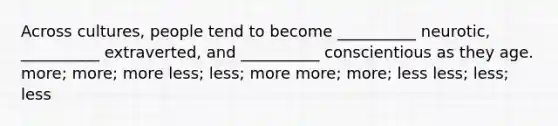 Across cultures, people tend to become __________ neurotic, __________ extraverted, and __________ conscientious as they age. more; more; more less; less; more more; more; less less; less; less