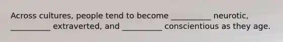 Across cultures, people tend to become __________ neurotic, __________ extraverted, and __________ conscientious as they age.