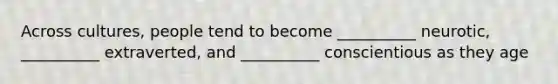 Across cultures, people tend to become __________ neurotic, __________ extraverted, and __________ conscientious as they age