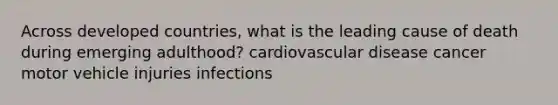 Across developed countries, what is the leading cause of death during emerging adulthood? cardiovascular disease cancer motor vehicle injuries infections