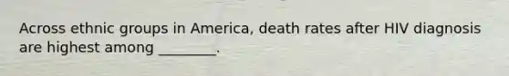 Across ethnic groups in America, death rates after HIV diagnosis are highest among ________.