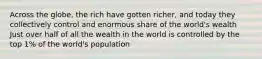 Across the globe, the rich have gotten richer, and today they collectively control and enormous share of the world's wealth Just over half of all the wealth in the world is controlled by the top 1% of the world's population