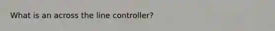 What is an across the line controller?