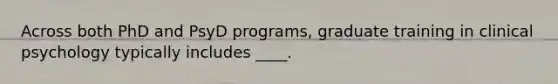 Across both PhD and PsyD programs, graduate training in clinical psychology typically includes ____.