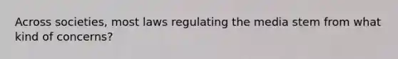 Across societies, most laws regulating the media stem from what kind of concerns?
