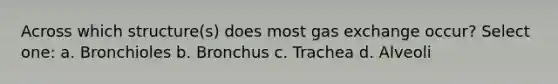 Across which structure(s) does most gas exchange occur? Select one: a. Bronchioles b. Bronchus c. Trachea d. Alveoli