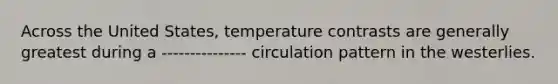 Across the United States, temperature contrasts are generally greatest during a --------------- circulation pattern in the westerlies.