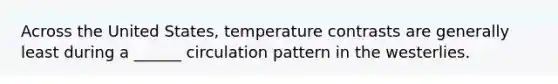 Across the United States, temperature contrasts are generally least during a ______ circulation pattern in the westerlies.