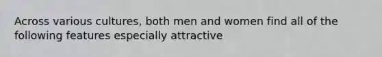 Across various cultures, both men and women find all of the following features especially attractive