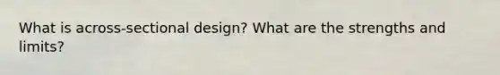 What is across-sectional design? What are the strengths and limits?