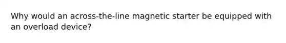 Why would an across-the-line magnetic starter be equipped with an overload device?