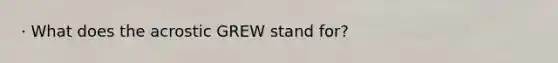 · What does the acrostic GREW stand for?