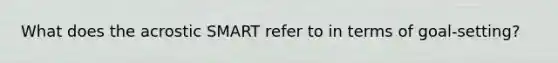 What does the acrostic SMART refer to in terms of goal-setting?