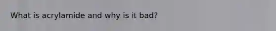 What is acrylamide and why is it bad?